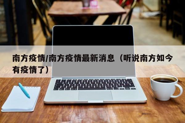 南方疫情/南方疫情最新消息(听说南方如今有疫情了)