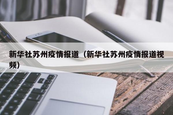新华社苏州疫情报道(新华社苏州疫情报道视频)