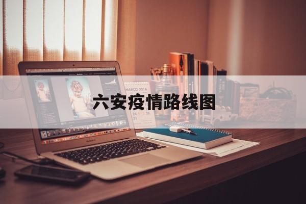 六安疫情路线图，六安疫情实时更新