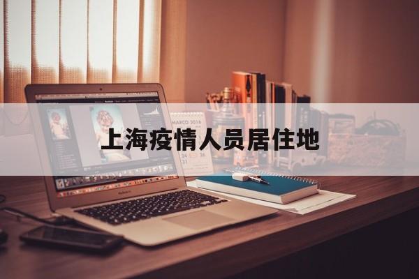 上海疫情人员居住地(上海疫情外地来沪人员登记) 上海疫情人员居住地(上海疫情外地来沪人员登记)