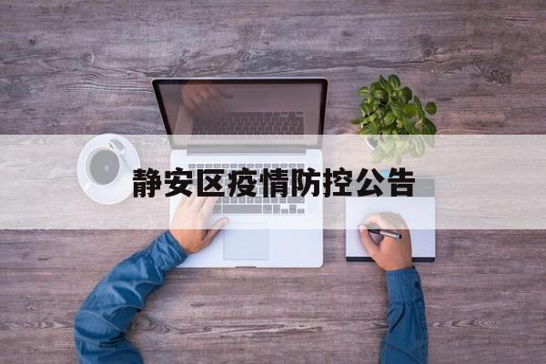 静安区疫情防控公告(上海静安区疫情防控咨询电话) 静安区疫情防控公告(上海静安区疫情防控咨询电话)