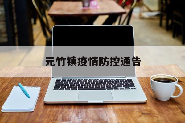 元竹镇疫情防控通告,元竹镇疫情防控通告公告 元竹镇疫情防控通告,元竹镇疫情防控通告公告