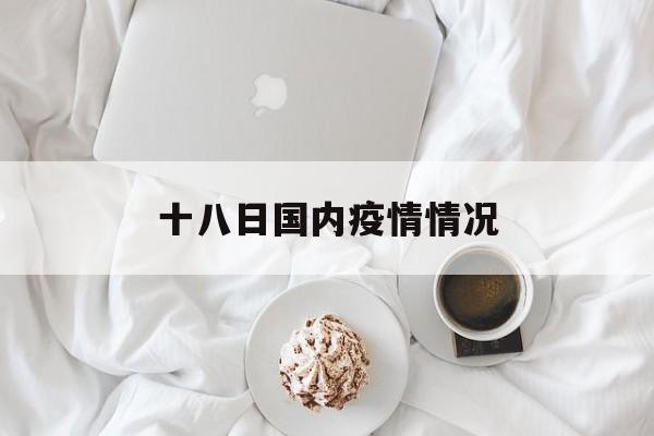 十八日国内疫情情况-疫情情况全国疫情情况 十八日国内疫情情况-疫情情况全国疫情情况