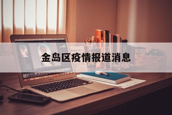 金岛区疫情报道消息,金岛区疫情报道消息最新 金岛区疫情报道消息,金岛区疫情报道消息最新