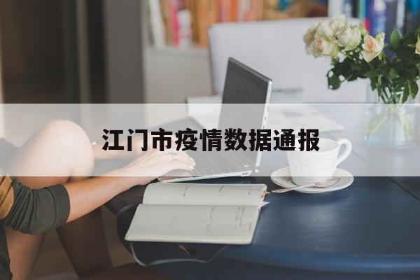 江门市疫情数据通报 江门市疫情数据通报