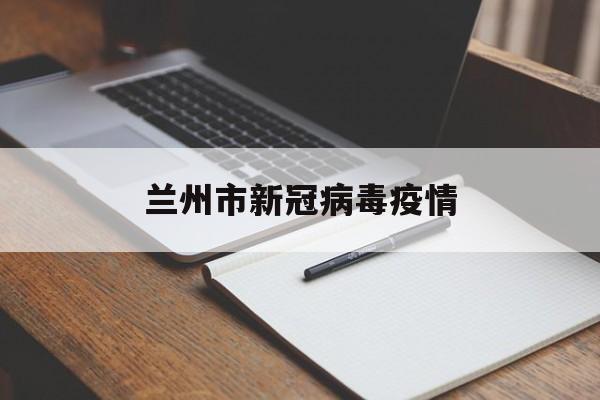 兰州市新冠病毒疫情,兰州新冠病毒变异毒株 兰州市新冠病毒疫情,兰州新冠病毒变异毒株