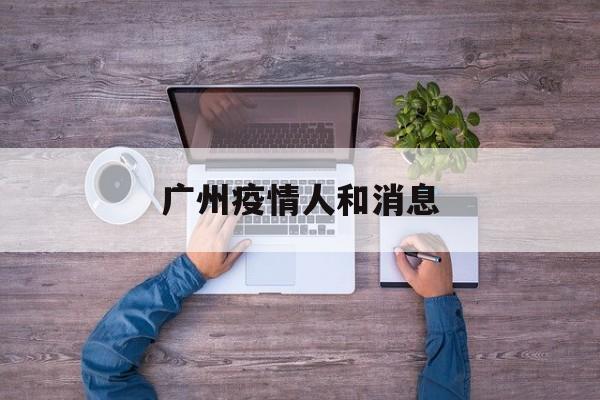 广州疫情人和消息,广州疫情最新人数统计 广州疫情人和消息,广州疫情最新人数统计