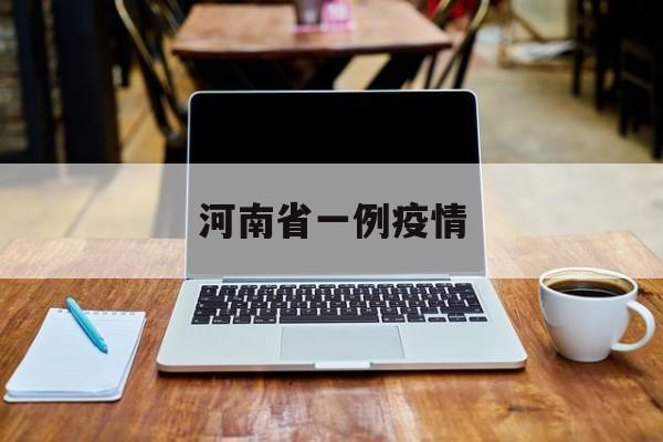 河南省一例疫情,河南省疫情新增一例 河南省一例疫情,河南省疫情新增一例