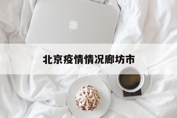 北京疫情情况廊坊市-北京廊坊肺炎最新消息 北京疫情情况廊坊市-北京廊坊肺炎最新消息