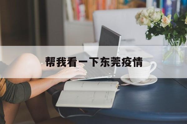 帮我看一下东莞疫情,东莞市有什么镇查一下 帮我看一下东莞疫情,东莞市有什么镇查一下