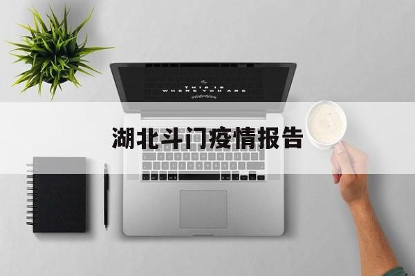湖北斗门疫情报告-斗门疫情最新通报今天 湖北斗门疫情报告-斗门疫情最新通报今天
