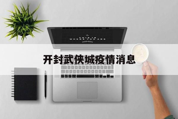 开封武侠城疫情消息(开封武侠城现在开门吗) 开封武侠城疫情消息(开封武侠城现在开门吗)