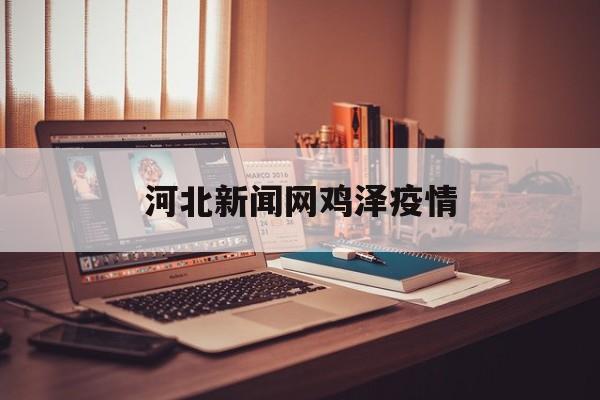 河北新闻网鸡泽疫情，河北新闻网直播在线观看