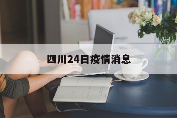 四川24日疫情消息-24日四川最新确诊病例 四川24日疫情消息-24日四川最新确诊病例
